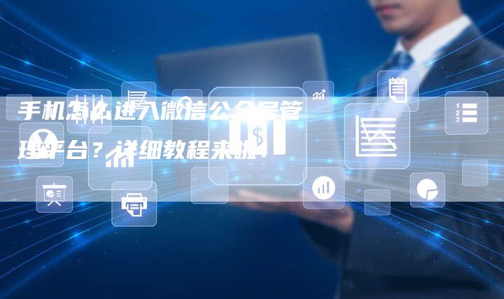 手机怎么进入微信公众号管理平台?详细教程来啦!-夫唯发布外链网