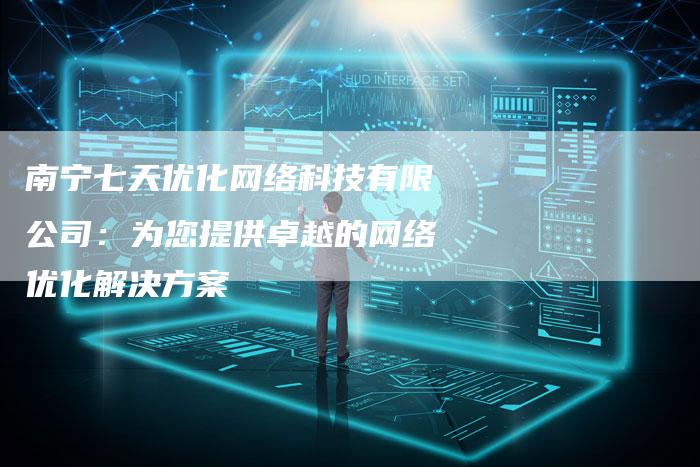 南宁七天优化网络科技有限公司：为您提供卓越的网络优化解决方案-夫唯发布外链网