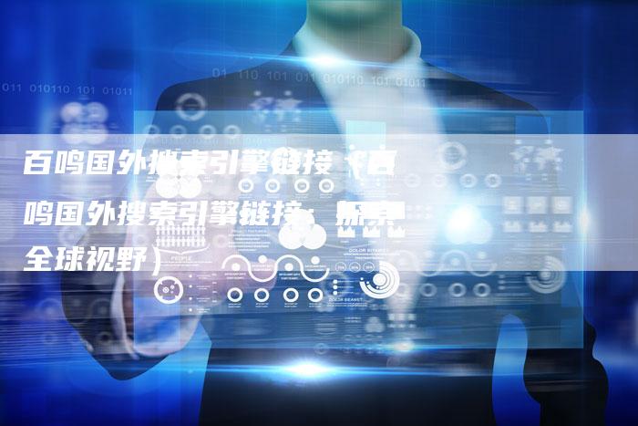 百鸣国外搜索引擎链接（百鸣国外搜索引擎链接：探索全球视野）