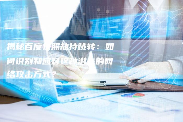 揭秘百度快照劫持跳转：如何识别和应对这种潜在的网络攻击方式？-夫唯发布外链网