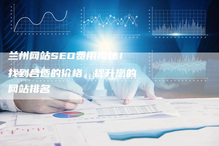 兰州网站SEO费用揭秘！找到合适的价格，提升您的网站排名