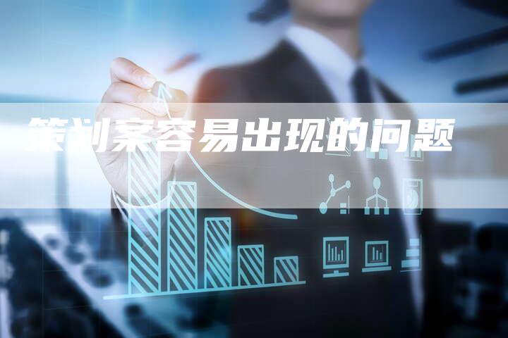 策划案容易出现的问题-夫唯发布外链网
