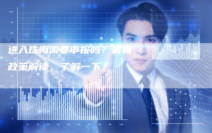 进入珠海需要申报吗？最新政策解读，了解一下！-夫唯发布外链网