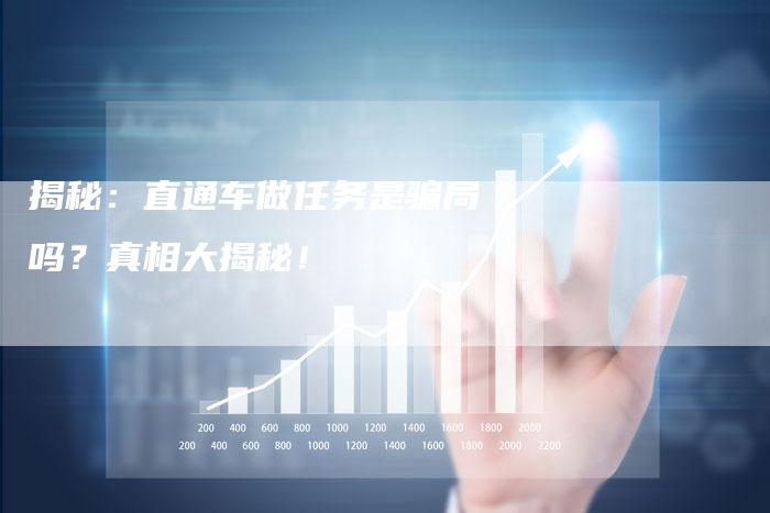 揭秘：直通车做任务是骗局吗？真相大揭秘！-夫唯发布外链网