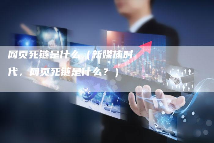网页死链是什么（新媒体时代，网页死链是什么？）-夫唯发布外链网