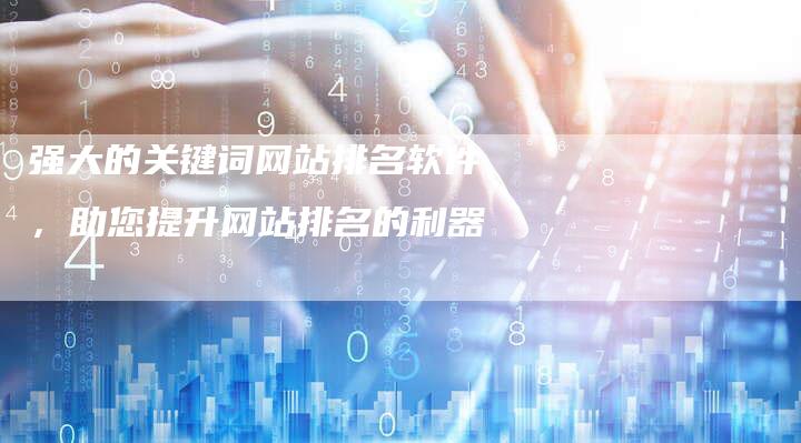 强大的关键词网站排名软件，助您提升网站排名的利器