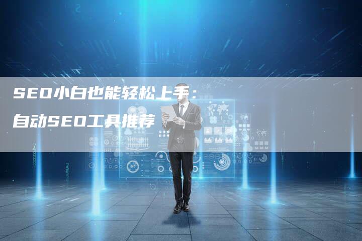 SEO小白也能轻松上手：自动SEO工具推荐-夫唯发布外链网