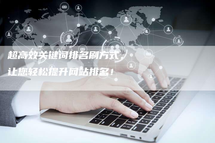 超高效关键词排名刷方式，让您轻松提升网站排名！-夫唯发布外链网