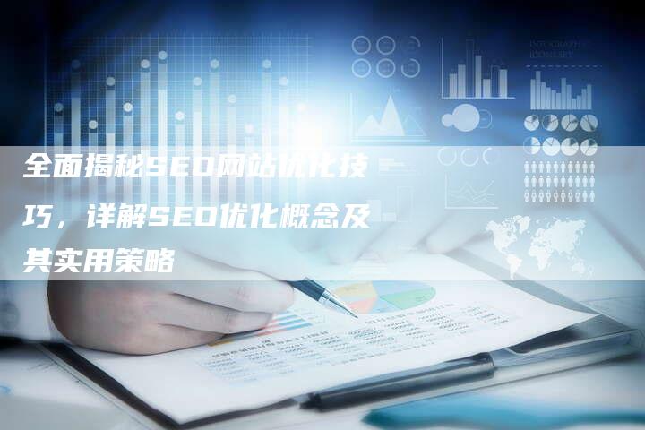 全面揭秘SEO网站优化技巧，详解SEO优化概念及其实用策略-夫唯发布外链网