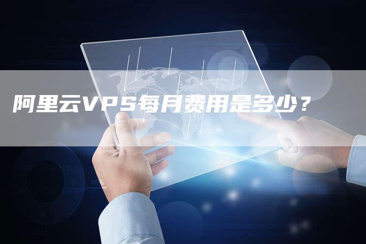 阿里云VPS每月费用是多少？-夫唯发布外链网