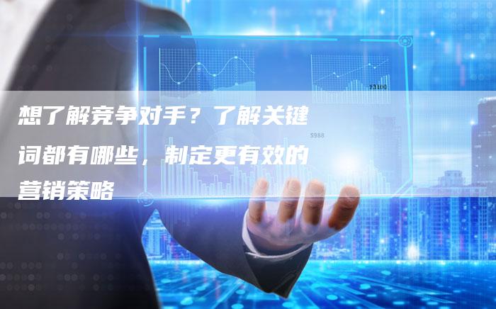 想了解竞争对手？了解关键词都有哪些，制定更有效的营销策略-夫唯发布外链网