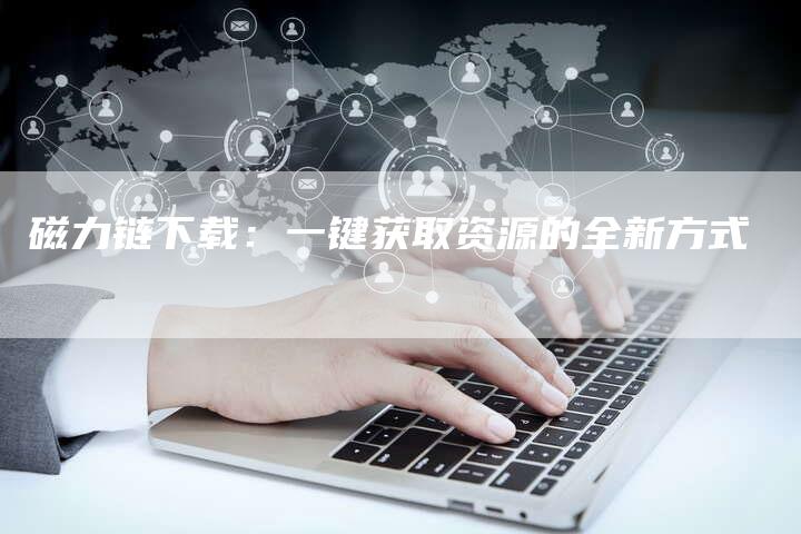 磁力链下载：一键获取资源的全新方式-夫唯发布外链网