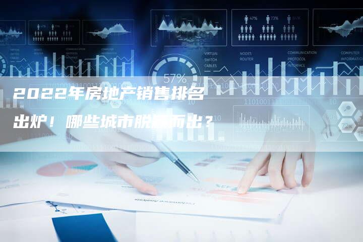 2022年房地产销售排名出炉！哪些城市脱颖而出？-夫唯发布外链网