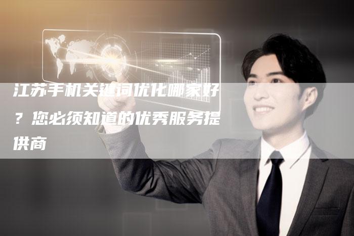 江苏手机关键词优化哪家好？您必须知道的优秀服务提供商-夫唯发布外链网