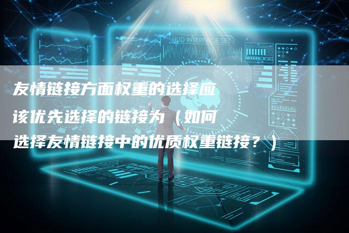 友情链接方面权重的选择应该优先选择的链接为（如何选择友情链接中的优质权重链接？）