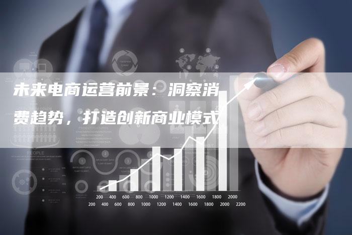 未来电商运营前景：洞察消费趋势，打造创新商业模式-夫唯发布外链网