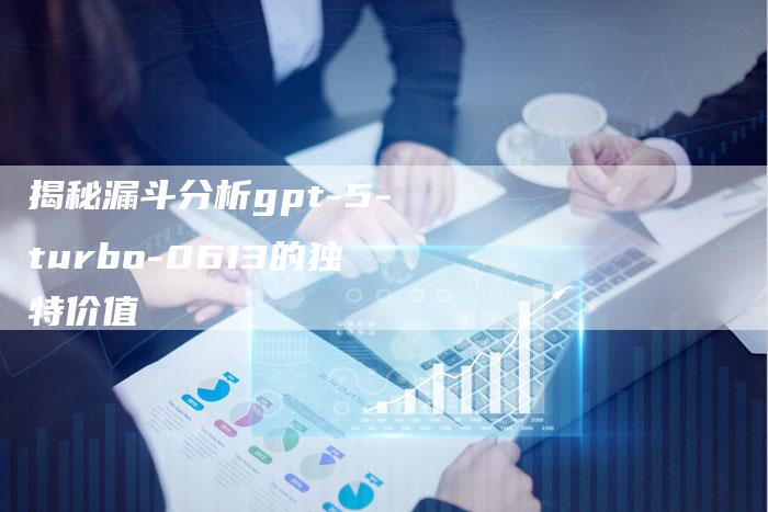 揭秘漏斗分析gpt-5-turbo-0613的独特价值