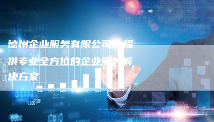 德州企业服务有限公司：提供专业全方位的企业服务解决方案-夫唯发布外链网