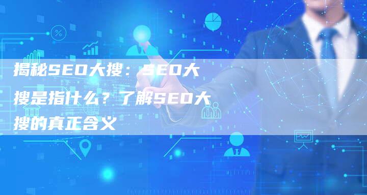 揭秘SEO大搜：SEO大搜是指什么？了解SEO大搜的真正含义-夫唯发布外链网