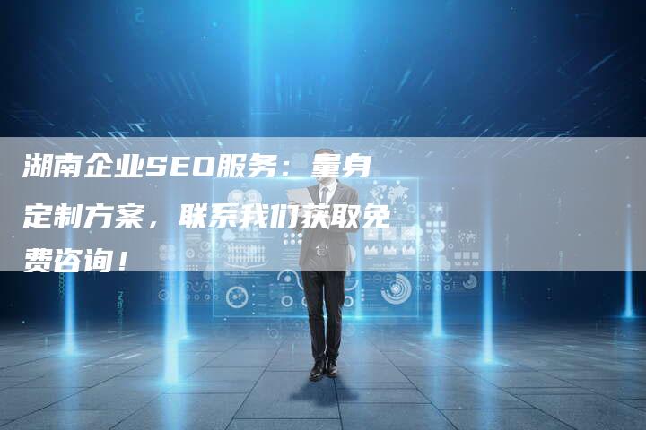 湖南企业SEO服务：量身定制方案，联系我们获取免费咨询！-夫唯发布外链网