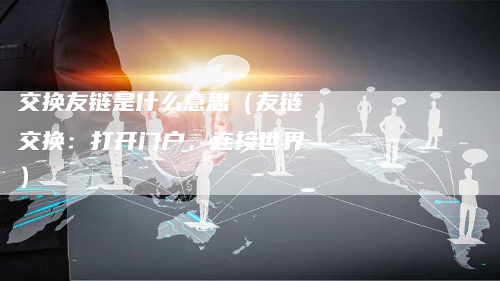 交换友链是什么意思(友链交换:打开门户,连接世界)-夫唯发布外链网