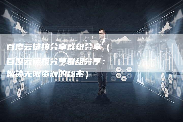 百度云链接分享群组分享（百度云链接分享群组分享：解锁无限资源的秘密）