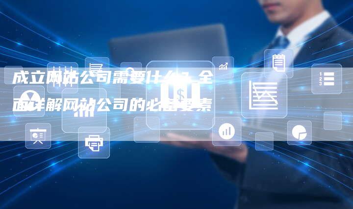 成立网站公司需要什么？全面详解网站公司的必备要素-夫唯发布外链网