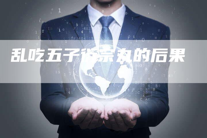 乱吃五子衍宗丸的后果