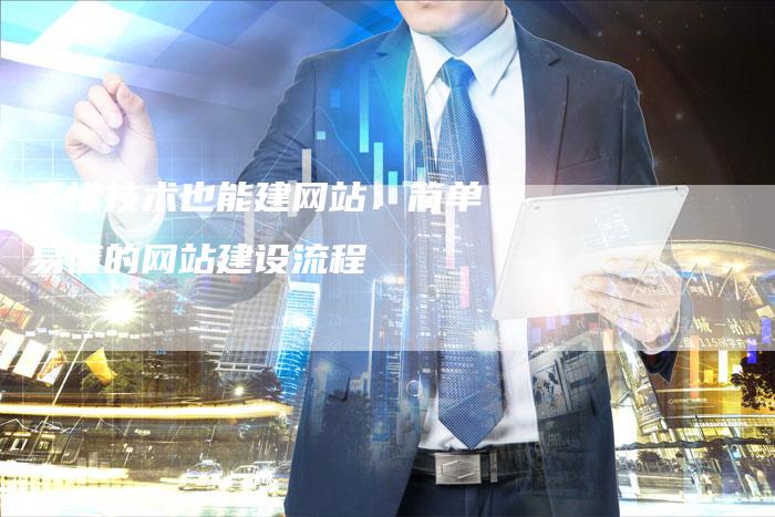 不懂技术也能建网站：简单易懂的网站建设流程-夫唯发布外链网