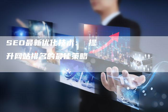 SEO最新优化技术： 提升网站排名的最佳策略