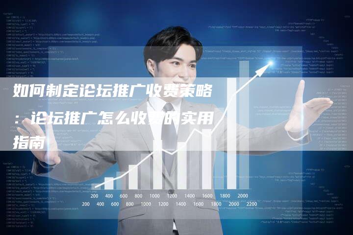 如何制定论坛推广收费策略：论坛推广怎么收费的实用指南-夫唯发布外链网