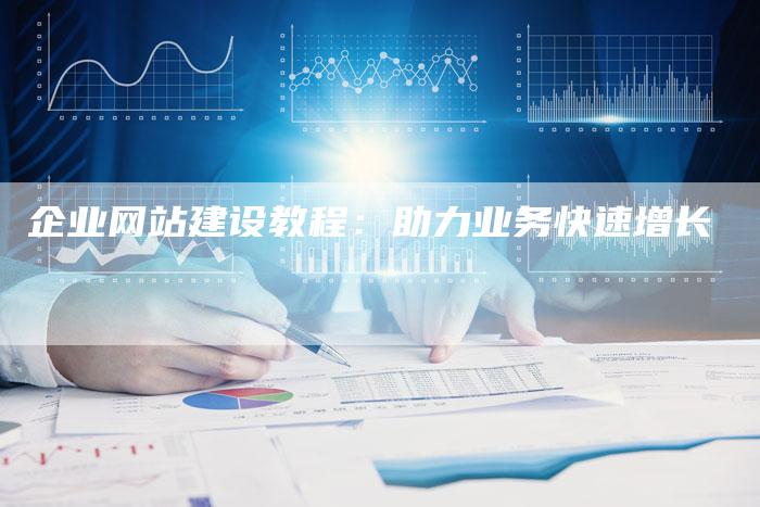 企业网站建设教程：助力业务快速增长