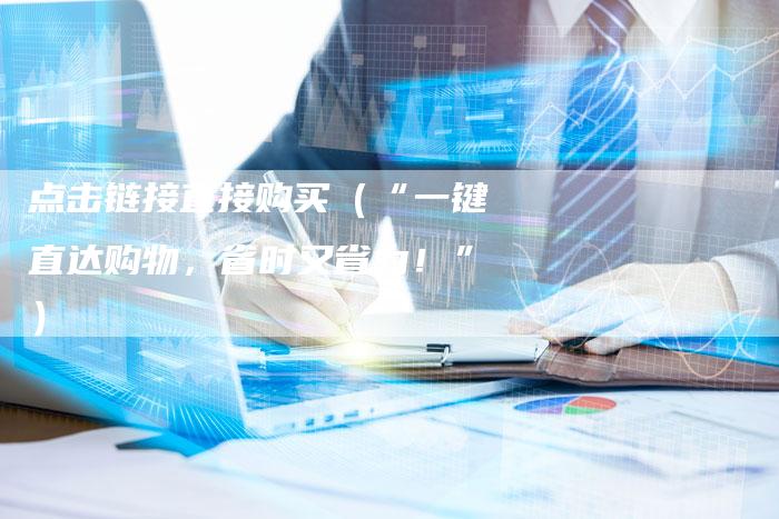 点击链接直接购买（“一键直达购物，省时又省力！”）