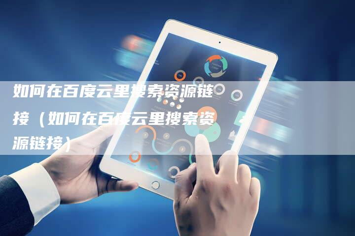 如何在百度云里搜索资源链接（如何在百度云里搜索资源链接）