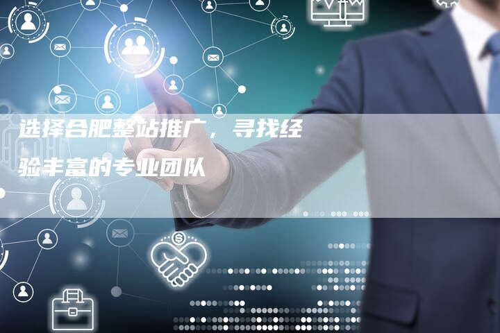 选择合肥整站推广，寻找经验丰富的专业团队-夫唯发布外链网