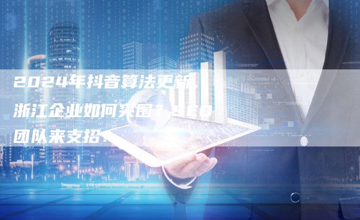 2024年抖音算法更新,浙江企业如何突围?SEO团队来支招!-夫唯发布外链网