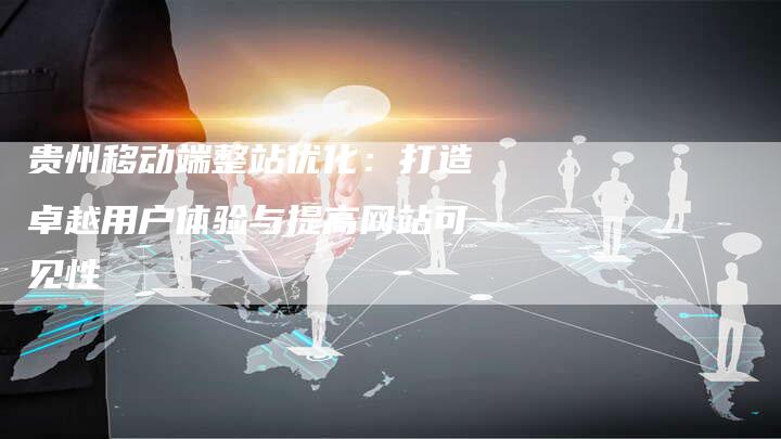 贵州移动端整站优化：打造卓越用户体验与提高网站可见性-夫唯发布外链网