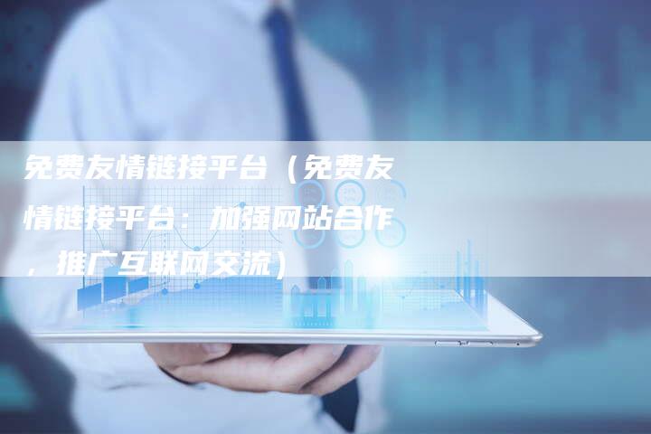 免费友情链接平台（免费友情链接平台：加强网站合作，推广互联网交流）