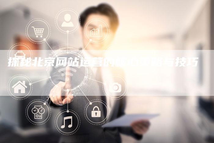 探秘北京网站运营的核心策略与技巧-夫唯发布外链网