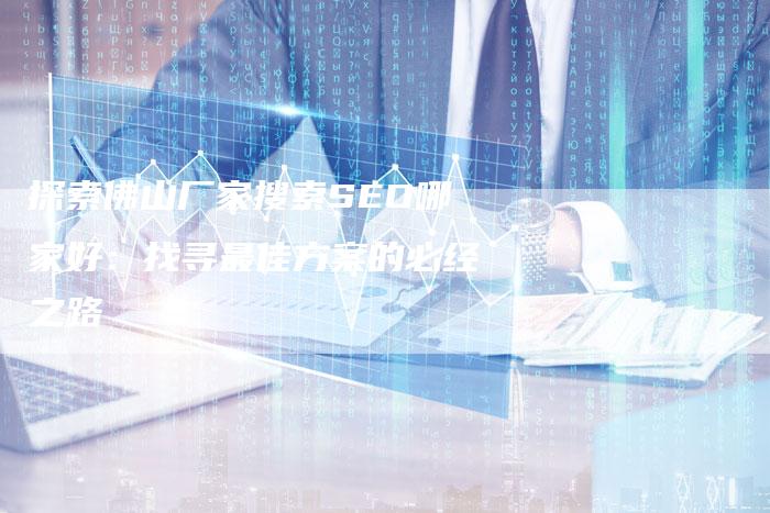 探索佛山厂家搜索SEO哪家好：找寻最佳方案的必经之路-夫唯发布外链网