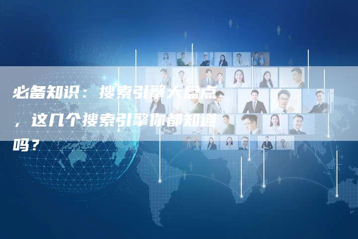 必备知识：搜索引擎大盘点，这几个搜索引擎你都知道吗？-夫唯发布外链网
