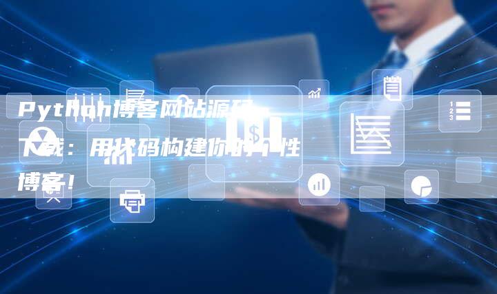 Python博客网站源码下载：用代码构建你的个性博客！-夫唯发布外链网