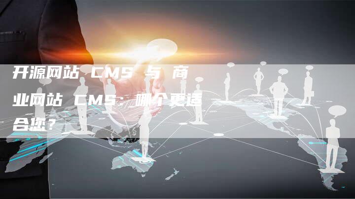 开源网站 CMS 与 商业网站 CMS：哪个更适合您？-夫唯发布外链网