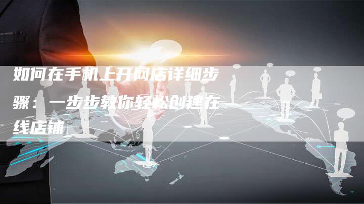如何在手机上开网店详细步骤:一步步教你轻松创建在线店铺-夫唯发布外链网