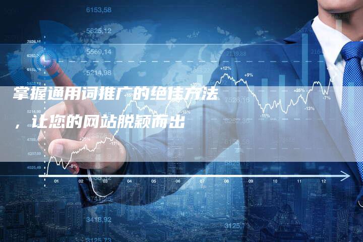 掌握通用词推广的绝佳方法，让您的网站脱颖而出-夫唯发布外链网
