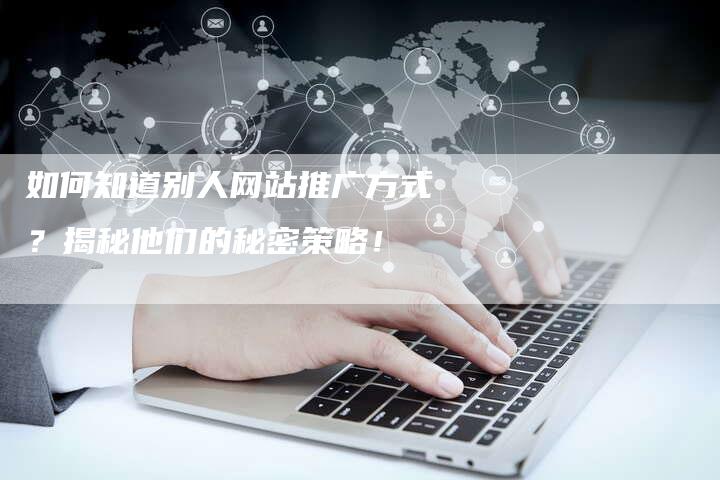 如何知道别人网站推广方式？揭秘他们的秘密策略！-夫唯发布外链网