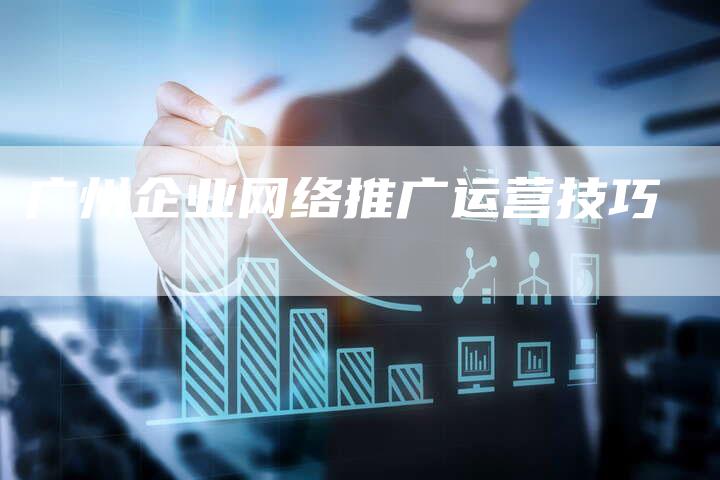 广州企业网络推广运营技巧