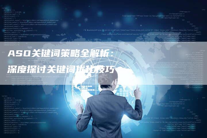 ASO关键词策略全解析：深度探讨关键词优化技巧