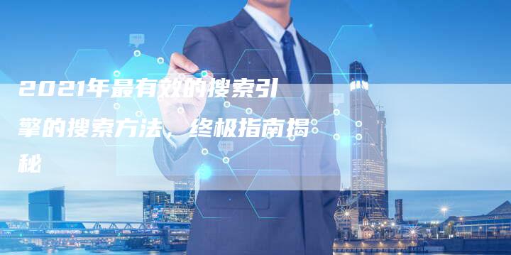 2021年最有效的搜索引擎的搜索方法，终极指南揭秘