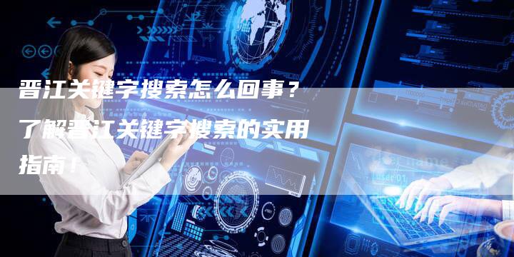 晋江关键字搜索怎么回事？了解晋江关键字搜索的实用指南！-夫唯发布外链网